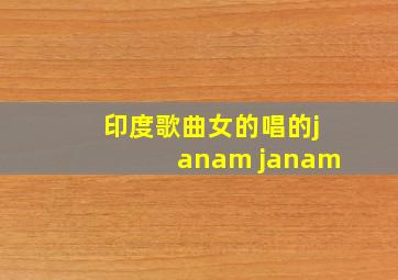 印度歌曲女的唱的janam janam